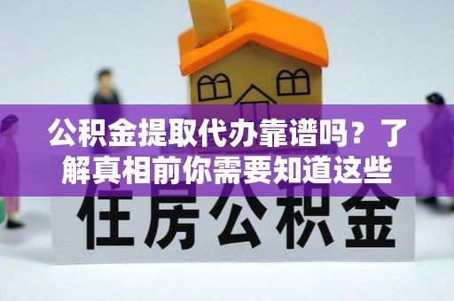 荣昌公积金提取代办靠谱吗？了解真相前你需要知道这些