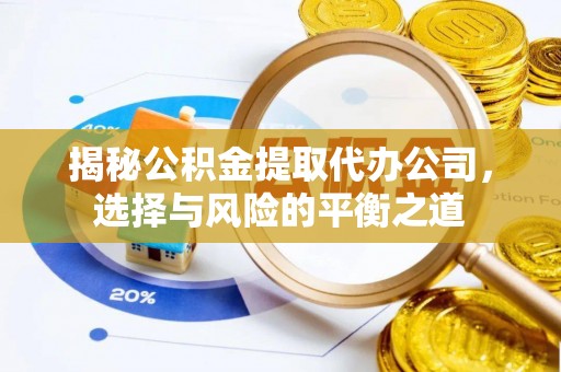 荣昌揭秘公积金提取代办公司，选择与风险的平衡之道