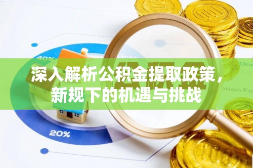 荣昌深入解析公积金提取政策，新规下的机遇与挑战