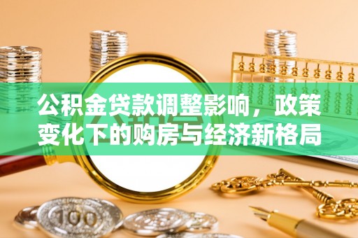 荣昌公积金贷款调整影响，政策变化下的购房与经济新格局