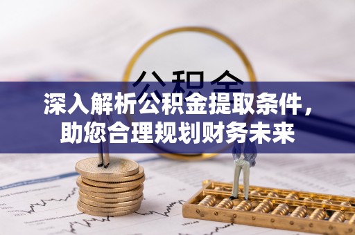荣昌深入解析公积金提取条件，助您合理规划财务未来