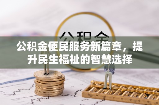 荣昌公积金便民服务新篇章，提升民生福祉的智慧选择