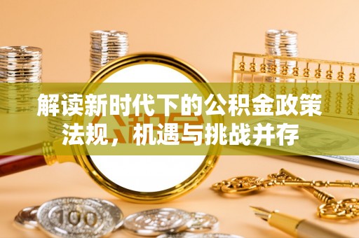 荣昌解读新时代下的公积金政策法规，机遇与挑战并存