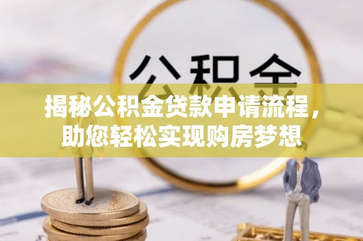 荣昌揭秘公积金贷款申请流程，助您轻松实现购房梦想