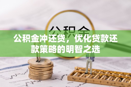 荣昌公积金冲还贷，优化贷款还款策略的明智之选