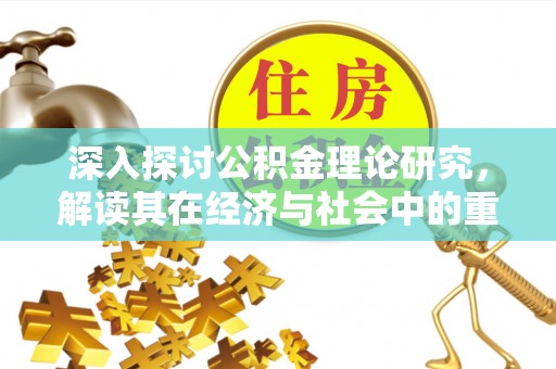 荣昌深入探讨公积金理论研究，解读其在经济与社会中的重要角色