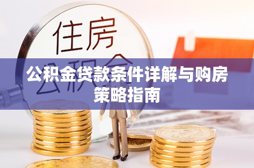 荣昌公积金贷款条件详解与购房策略指南