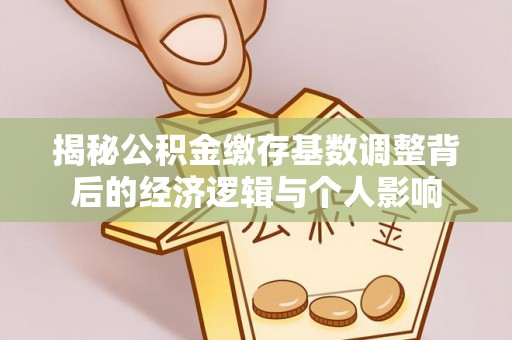 荣昌揭秘公积金缴存基数调整背后的经济逻辑与个人影响