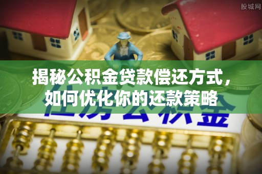荣昌揭秘公积金贷款偿还方式，如何优化你的还款策略