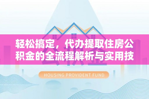 荣昌轻松搞定，代办提取住房公积金的全流程解析与实用技巧