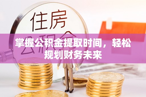 荣昌掌握公积金提取时间，轻松规划财务未来