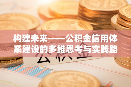 荣昌构建未来——公积金信用体系建设的多维思考与实践路径