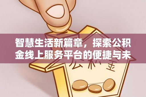 荣昌智慧生活新篇章，探索公积金线上服务平台的便捷与未来