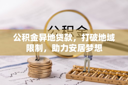 荣昌公积金异地贷款，打破地域限制，助力安居梦想