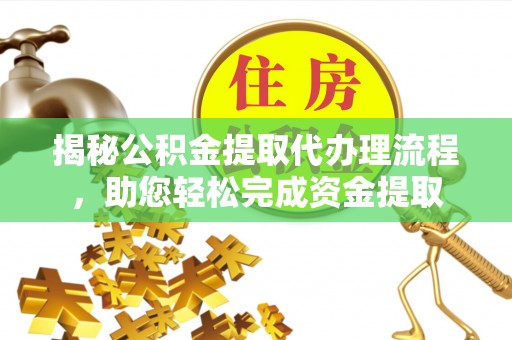 荣昌揭秘公积金提取代办理流程，助您轻松完成资金提取