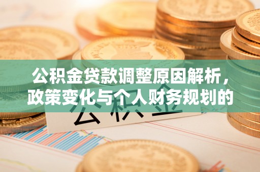荣昌公积金贷款调整原因解析，政策变化与个人财务规划的影响
