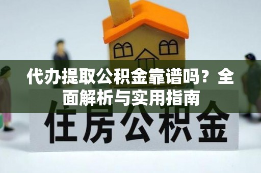 荣昌代办提取公积金靠谱吗？全面解析与实用指南