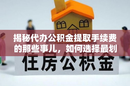 荣昌揭秘代办公积金提取手续费的那些事儿，如何选择最划算的服务？