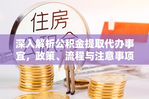 荣昌深入解析公积金提取代办事宜，政策、流程与注意事项全攻略