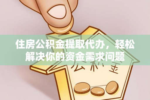 荣昌住房公积金提取代办，轻松解决你的资金需求问题