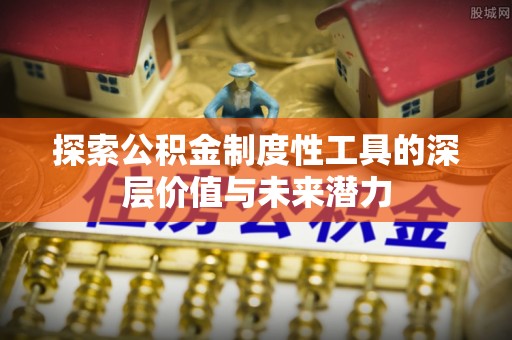 荣昌探索公积金制度性工具的深层价值与未来潜力