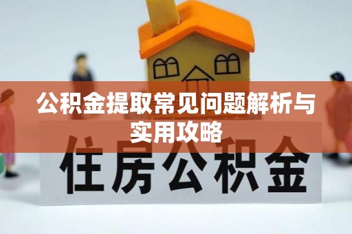 荣昌公积金提取常见问题解析与实用攻略