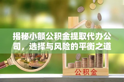 荣昌揭秘小额公积金提取代办公司，选择与风险的平衡之道