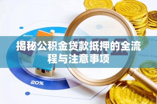荣昌揭秘公积金贷款抵押的全流程与注意事项