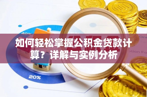 荣昌如何轻松掌握公积金贷款计算？详解与实例分析