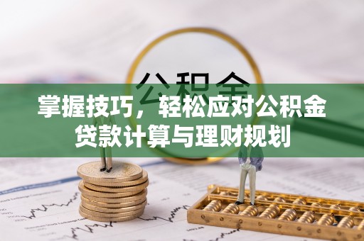 荣昌掌握技巧，轻松应对公积金贷款计算与理财规划