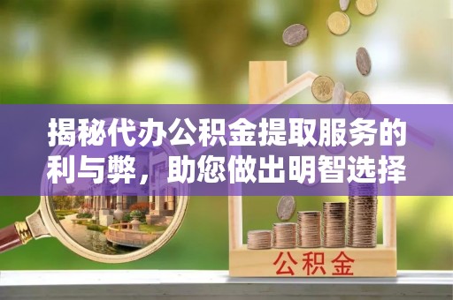荣昌揭秘代办公积金提取服务的利与弊，助您做出明智选择