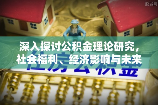 荣昌深入探讨公积金理论研究，社会福利、经济影响与未来展望