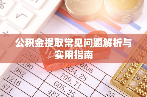 荣昌公积金提取常见问题解析与实用指南