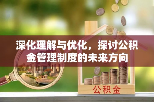荣昌深化理解与优化，探讨公积金管理制度的未来方向