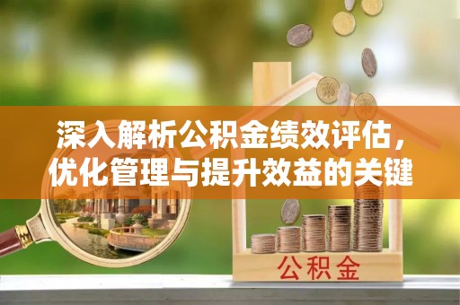 荣昌深入解析公积金绩效评估，优化管理与提升效益的关键路径