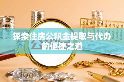 荣昌探索住房公积金提取与代办的便捷之道