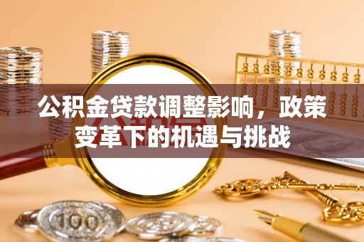 荣昌公积金贷款调整影响，政策变革下的机遇与挑战