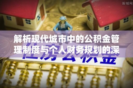 荣昌解析现代城市中的公积金管理制度与个人财务规划的深度关联
