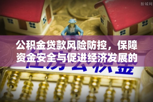 荣昌公积金贷款风险防控，保障资金安全与促进经济发展的平衡之道