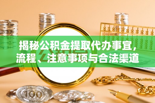 荣昌揭秘公积金提取代办事宜，流程、注意事项与合法渠道