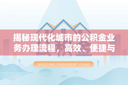 荣昌揭秘现代化城市的公积金业务办理流程，高效、便捷与未来趋势