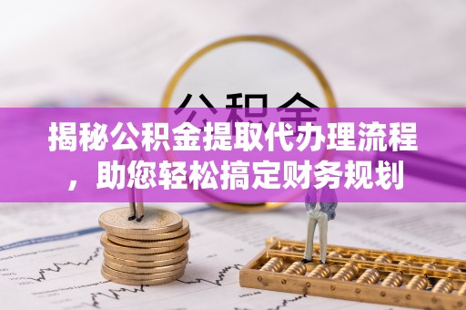 荣昌揭秘公积金提取代办理流程，助您轻松搞定财务规划