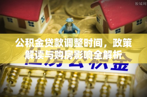 荣昌公积金贷款调整时间，政策解读与购房影响全解析