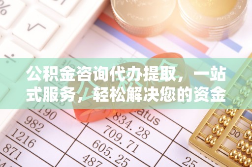荣昌公积金咨询代办提取，一站式服务，轻松解决您的资金需求