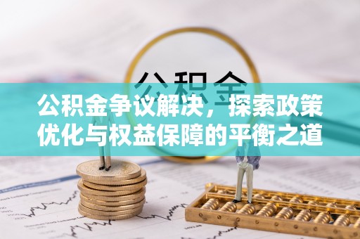 荣昌公积金争议解决，探索政策优化与权益保障的平衡之道