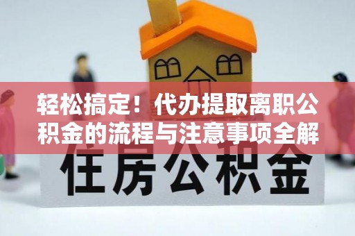 荣昌轻松搞定！代办提取离职公积金的流程与注意事项全解析