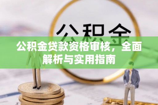 荣昌公积金贷款资格审核，全面解析与实用指南