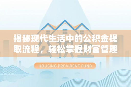 荣昌揭秘现代生活中的公积金提取流程，轻松掌握财富管理新技能