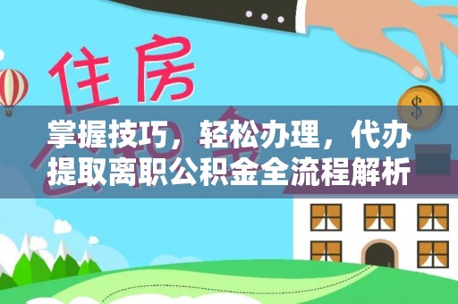 荣昌掌握技巧，轻松办理，代办提取离职公积金全流程解析