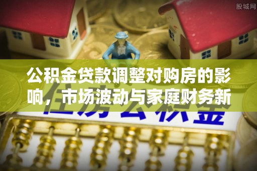 荣昌公积金贷款调整对购房的影响，市场波动与家庭财务新趋势
